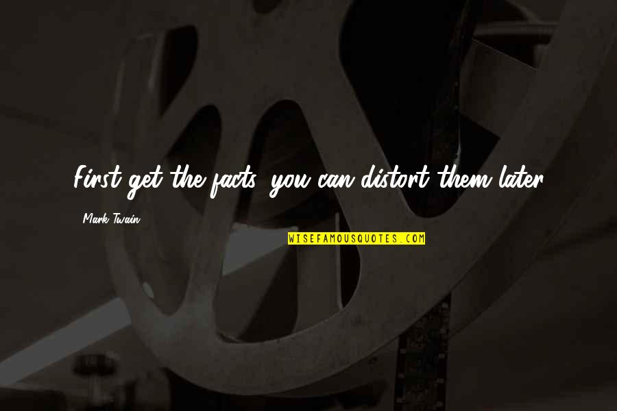 Distort Quotes By Mark Twain: First get the facts, you can distort them