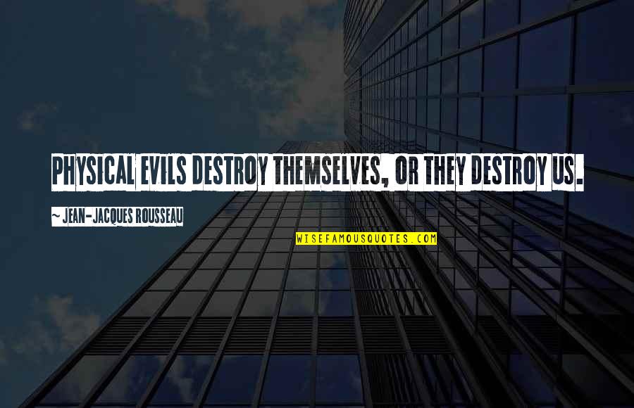 Distort Reality Quotes By Jean-Jacques Rousseau: Physical evils destroy themselves, or they destroy us.