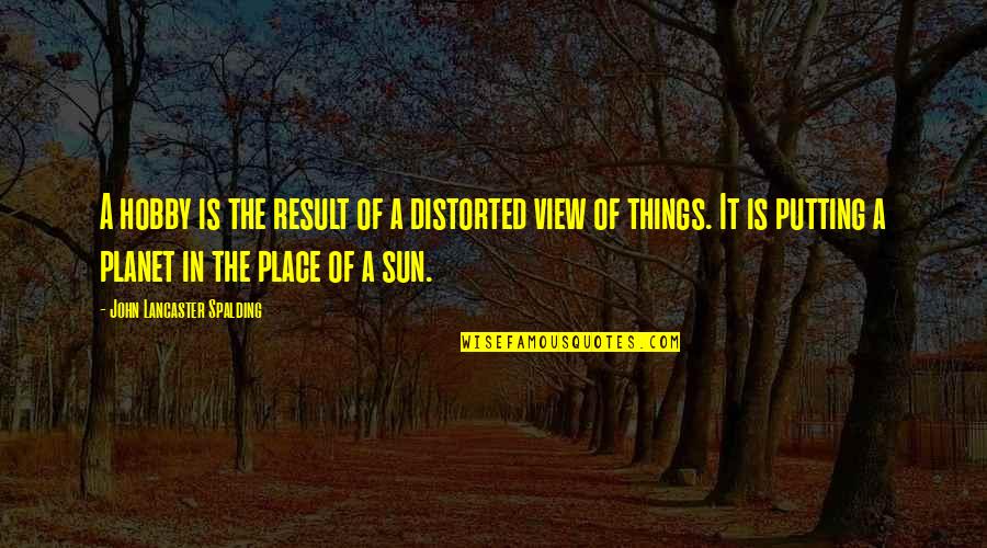 Distorted View Quotes By John Lancaster Spalding: A hobby is the result of a distorted