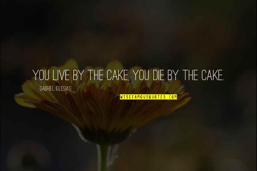 Distorted Vision Quotes By Gabriel Iglesias: You live by the cake, you die by