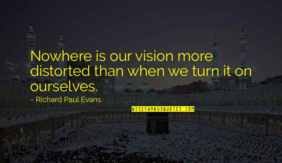 Distorted Vision Quotes By Richard Paul Evans: Nowhere is our vision more distorted than when