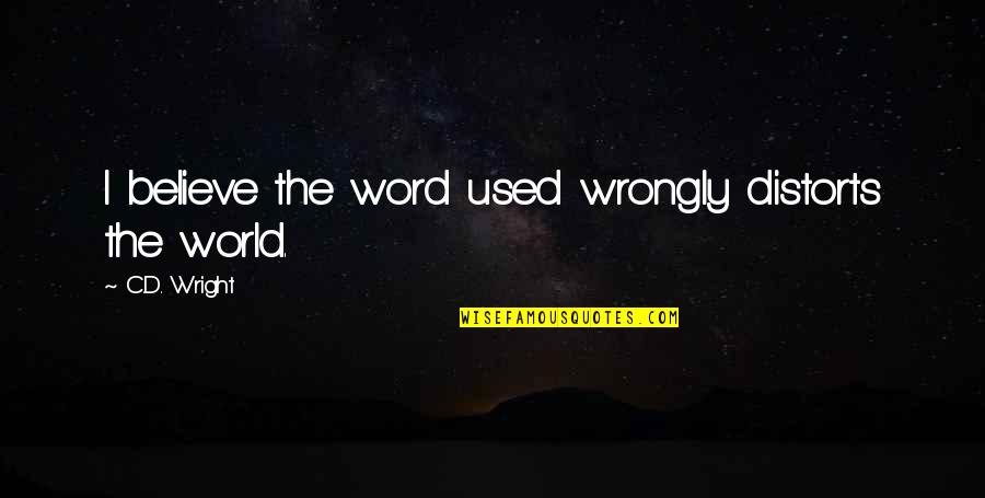 Distorts 5 Quotes By C.D. Wright: I believe the word used wrongly distorts the Distorts 5 Quotes By C.D. Wright: I believe the word used wrongly distorts the