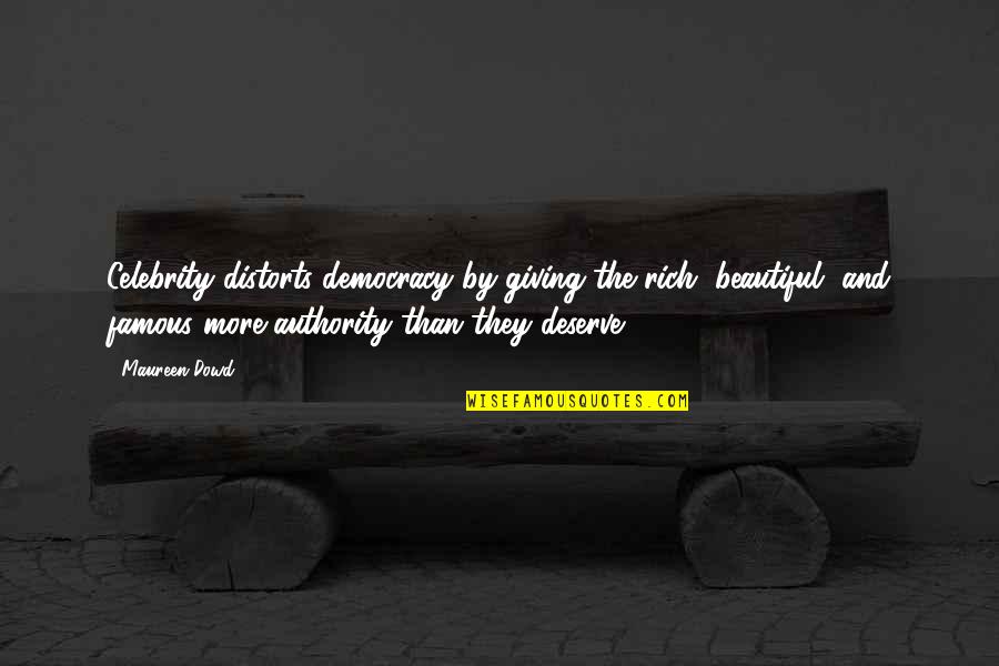 Distorts 5 Quotes By Maureen Dowd: Celebrity distorts democracy by giving the rich, beautiful, Distorts 5 Quotes By Maureen Dowd: Celebrity distorts democracy by giving the rich, beautiful,