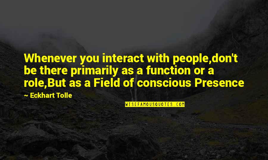 Distorts Disfigures Quotes By Eckhart Tolle: Whenever you interact with people,don't be there primarily