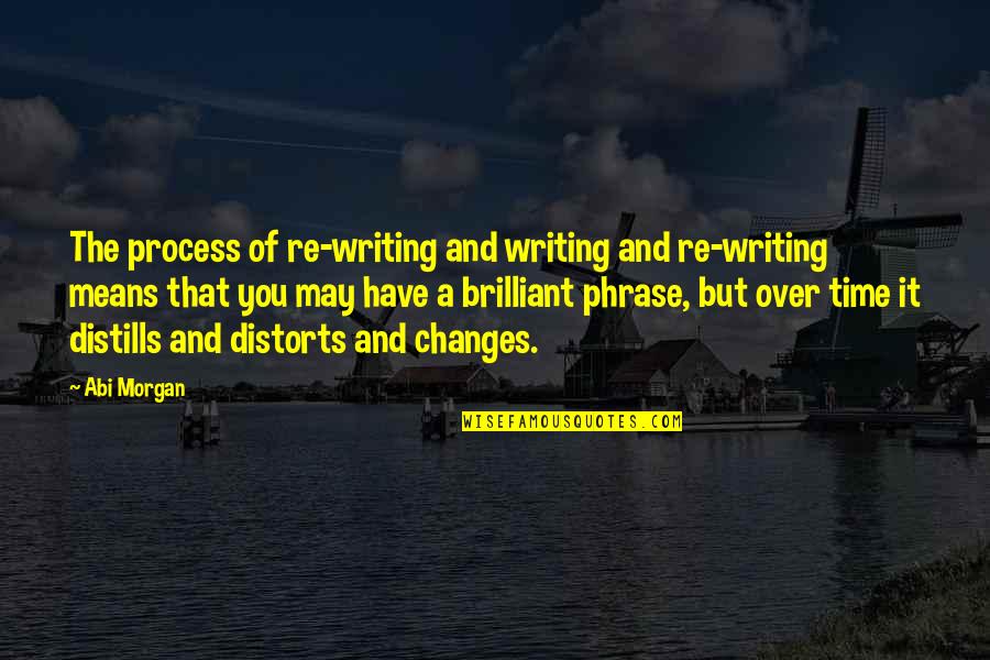 Distorts Quotes By Abi Morgan: The process of re-writing and writing and re-writing Distorts Quotes By Abi Morgan: The process of re-writing and writing and re-writing