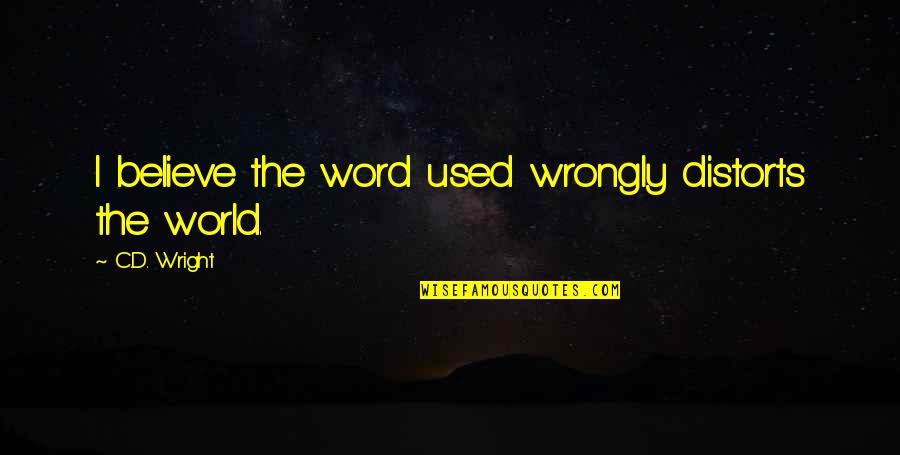 Distorts Quotes By C.D. Wright: I believe the word used wrongly distorts the Distorts Quotes By C.D. Wright: I believe the word used wrongly distorts the