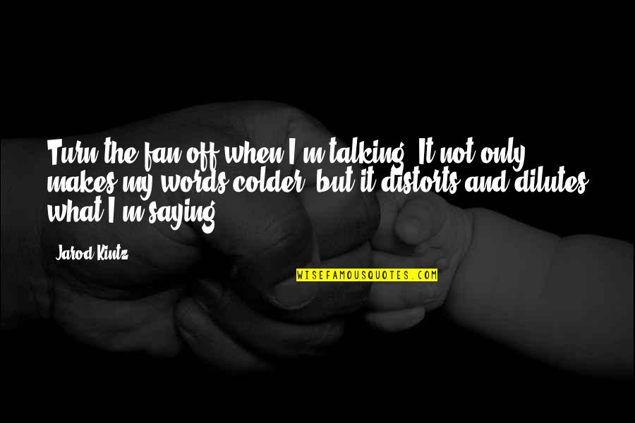 Distorts Quotes By Jarod Kintz: Turn the fan off when I'm talking. It Distorts Quotes By Jarod Kintz: Turn the fan off when I'm talking. It