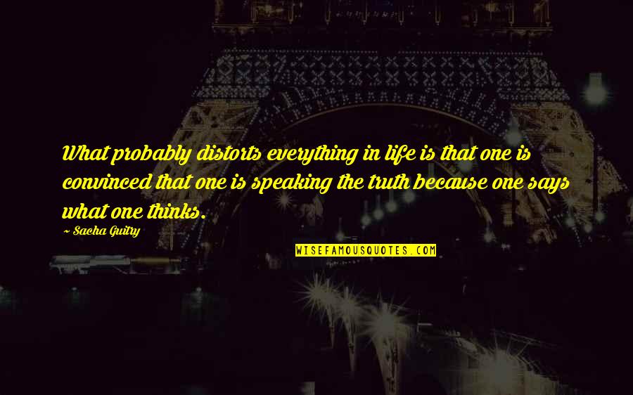 Distorts Quotes By Sacha Guitry: What probably distorts everything in life is that Distorts Quotes By Sacha Guitry: What probably distorts everything in life is that