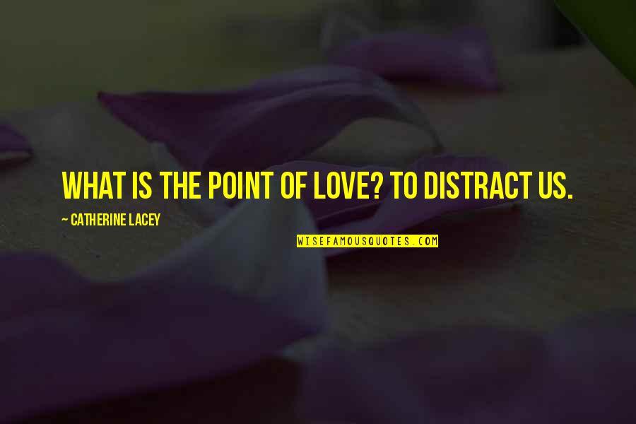 Distract Quotes By Catherine Lacey: What is the point of love? To distract