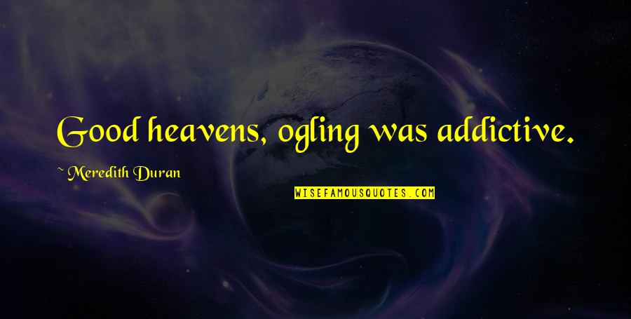 Distracted Driving Quotes By Meredith Duran: Good heavens, ogling was addictive.