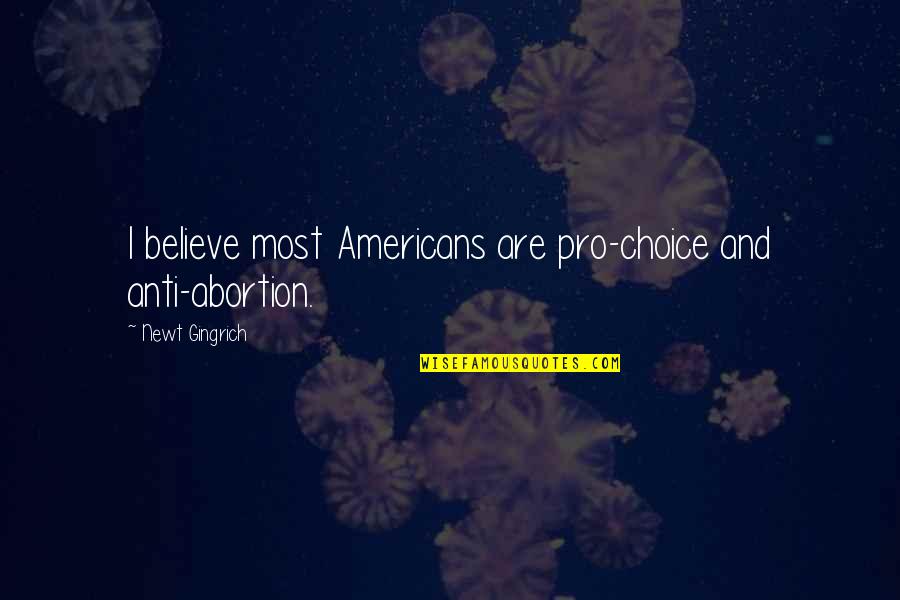 Distracted Easily Quotes By Newt Gingrich: I believe most Americans are pro-choice and anti-abortion.
