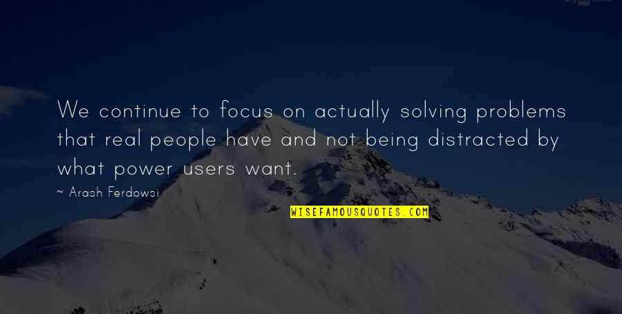 Distracted Quotes By Arash Ferdowsi: We continue to focus on actually solving problems Distracted Quotes By Arash Ferdowsi: We continue to focus on actually solving problems