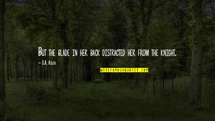 Distracted Quotes By G.A. Aiken: But the blade in her back distracted her
