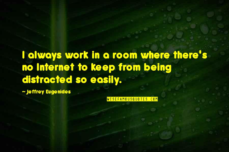 Distracted Quotes By Jeffrey Eugenides: I always work in a room where there's Distracted Quotes By Jeffrey Eugenides: I always work in a room where there's