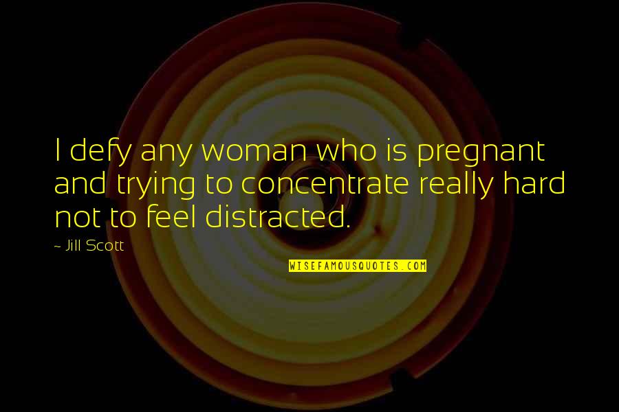 Distracted Quotes By Jill Scott: I defy any woman who is pregnant and Distracted Quotes By Jill Scott: I defy any woman who is pregnant and