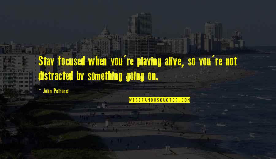 Distracted Quotes By John Petrucci: Stay focused when you're playing alive, so you're Distracted Quotes By John Petrucci: Stay focused when you're playing alive, so you're
