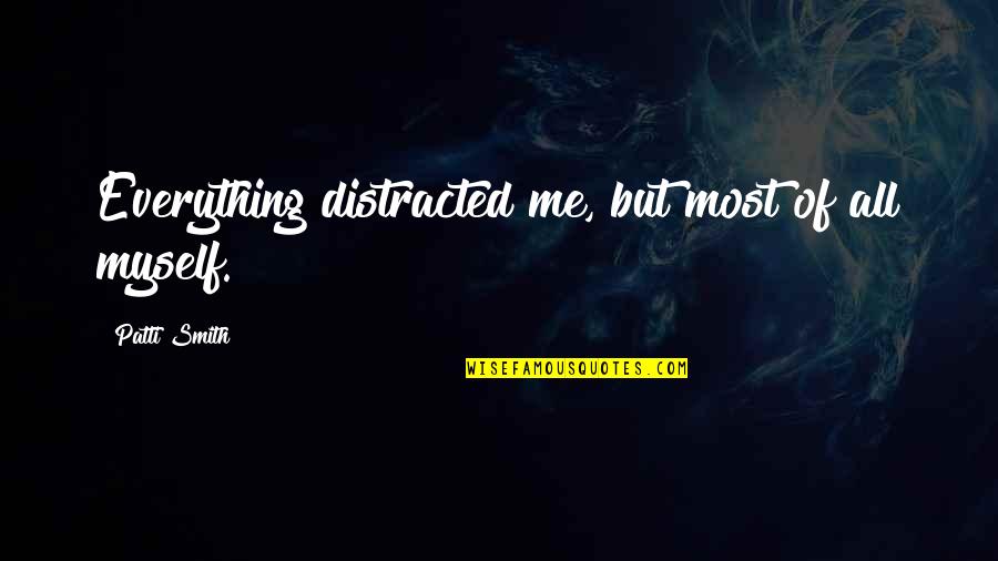Distracted Quotes By Patti Smith: Everything distracted me, but most of all myself. Distracted Quotes By Patti Smith: Everything distracted me, but most of all myself.