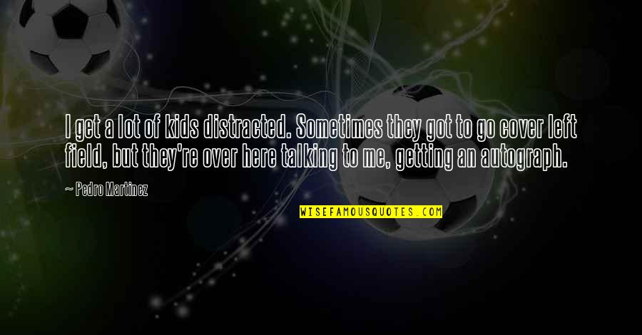 Distracted Quotes By Pedro Martinez: I get a lot of kids distracted. Sometimes