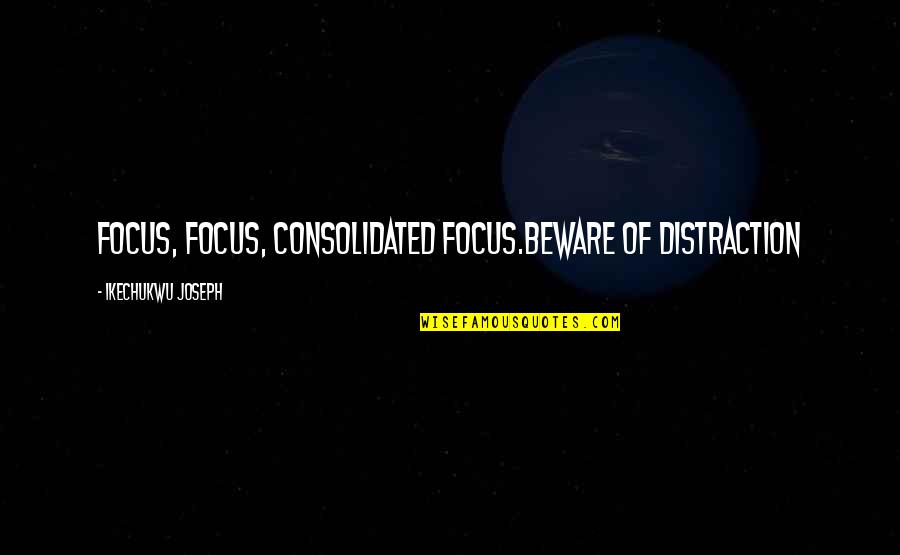 Distraction And Focus Quotes By Ikechukwu Joseph: FOCUS, FOCUS, CONSOLIDATED FOCUS.BEWARE OF DISTRACTION