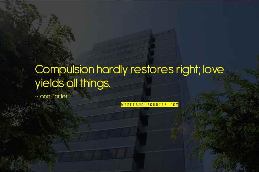 Distraction And God Quotes By Jane Porter: Compulsion hardly restores right; love yields all things.