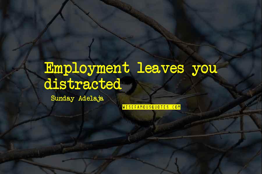 Distraction People Quotes By Sunday Adelaja: Employment leaves you distracted