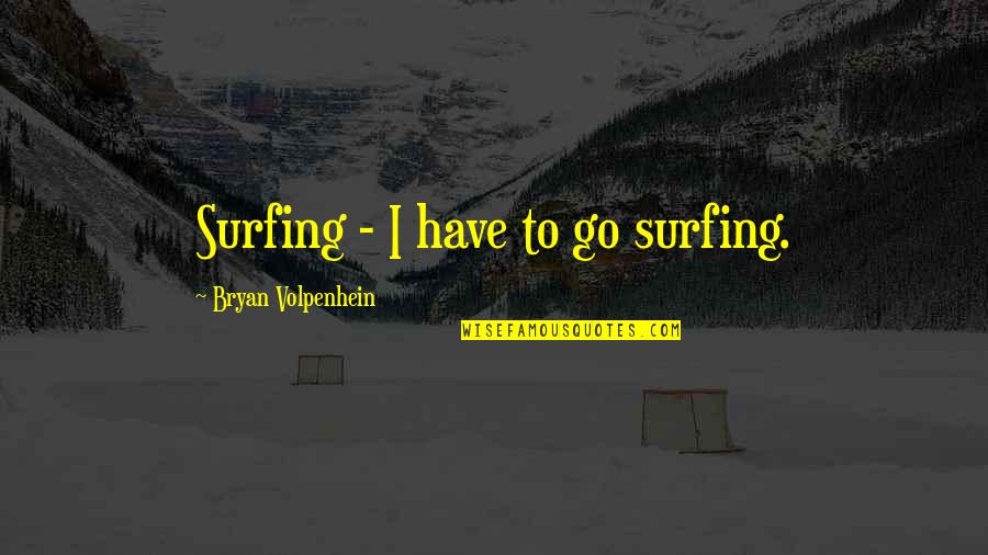 Distractions At Work Quotes By Bryan Volpenhein: Surfing - I have to go surfing.