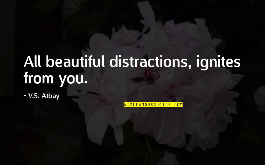 Distractions In Love Quotes By V.S. Atbay: All beautiful distractions, ignites from you. Distractions In Love Quotes By V.S. Atbay: All beautiful distractions, ignites from you.