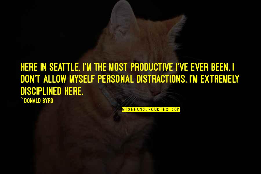 Distractions Quotes By Donald Byrd: Here in Seattle, I'm the most productive I've