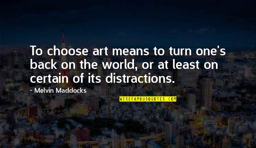 Distractions Quotes By Melvin Maddocks: To choose art means to turn one's back