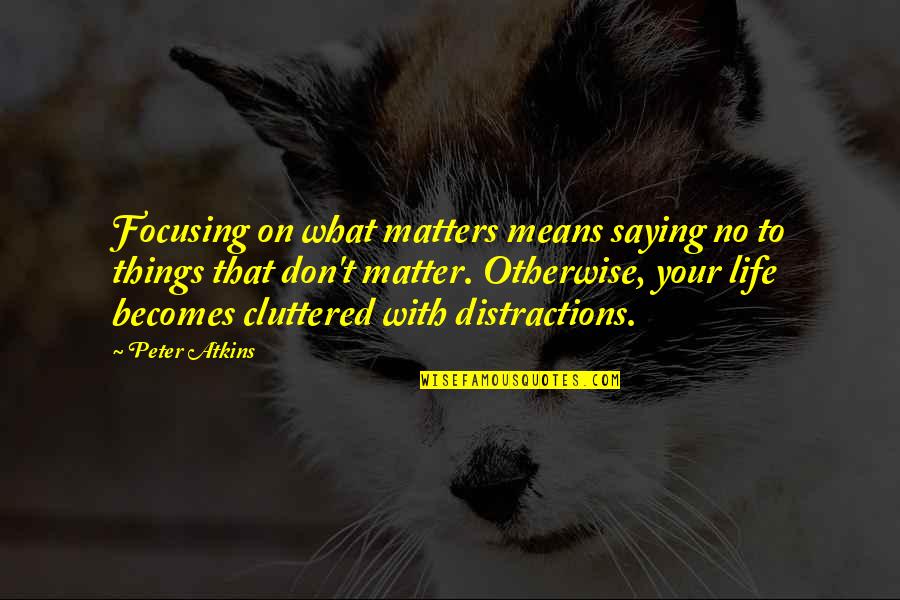 Distractions Quotes By Peter Atkins: Focusing on what matters means saying no to