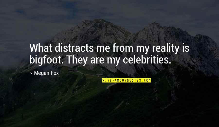 Distracts Quotes By Megan Fox: What distracts me from my reality is bigfoot.