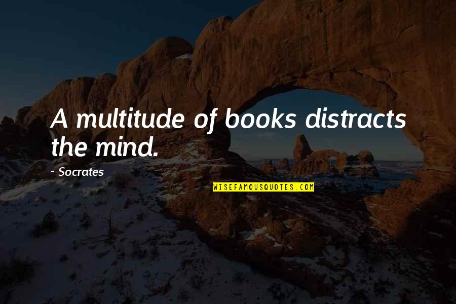Distracts Quotes By Socrates: A multitude of books distracts the mind.