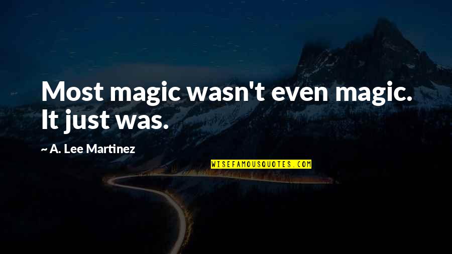 Distraiganme Quotes By A. Lee Martinez: Most magic wasn't even magic. It just was. Distraiganme Quotes By A. Lee Martinez: Most magic wasn't even magic. It just was.