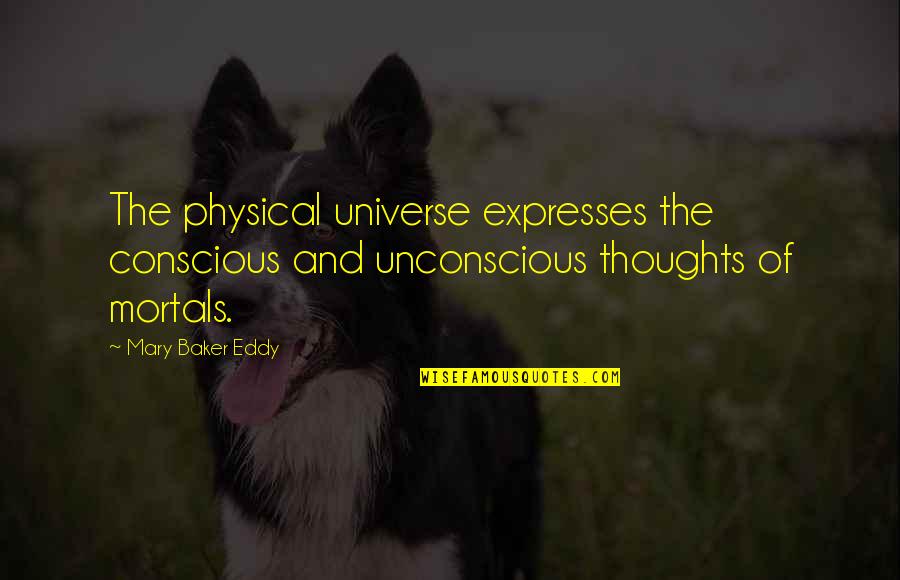 Distraughted Quotes By Mary Baker Eddy: The physical universe expresses the conscious and unconscious