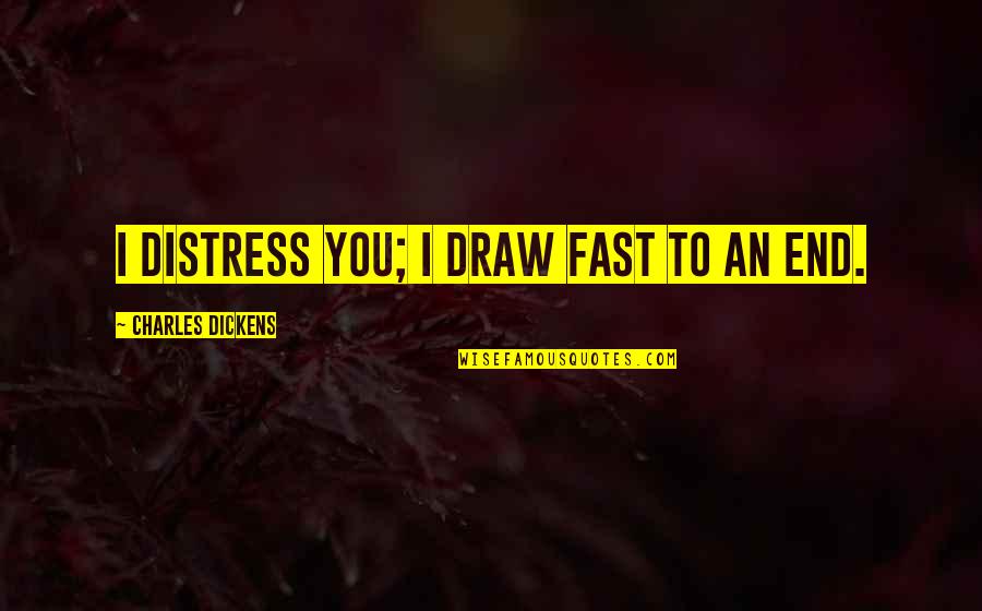 Distress Quotes By Charles Dickens: I distress you; I draw fast to an