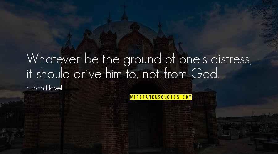 Distress Quotes By John Flavel: Whatever be the ground of one's distress, it