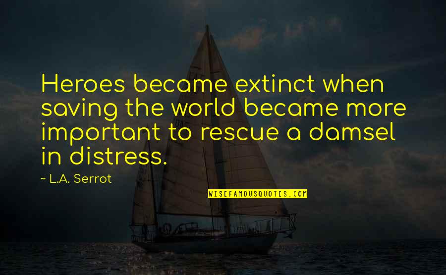 Distress Quotes By L.A. Serrot: Heroes became extinct when saving the world became