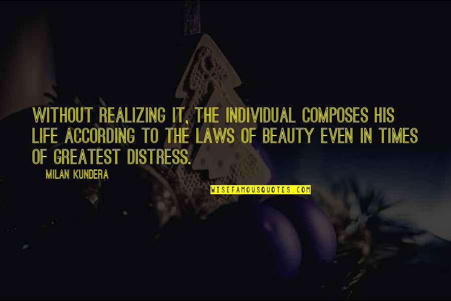 Distress Quotes By Milan Kundera: Without realizing it, the individual composes his life