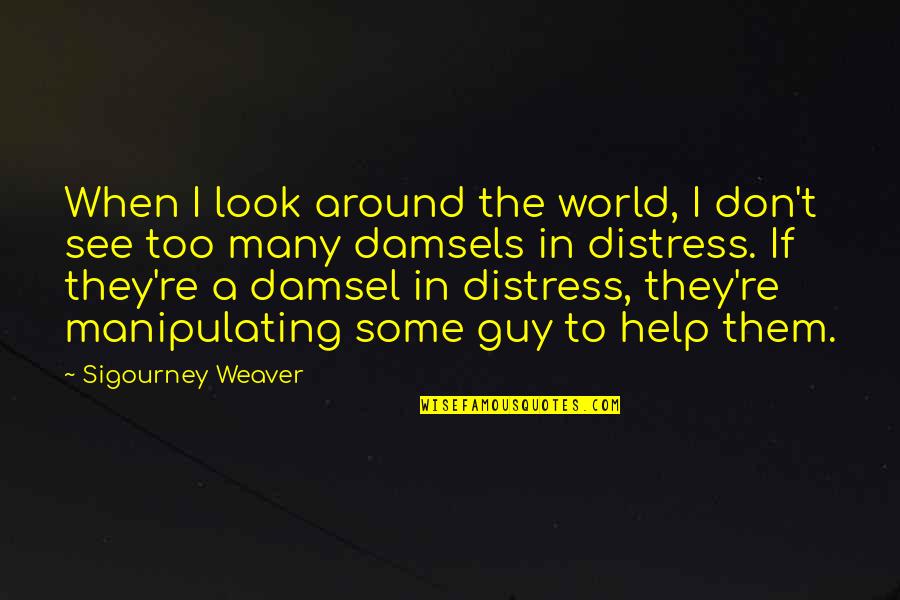Distress Quotes By Sigourney Weaver: When I look around the world, I don't