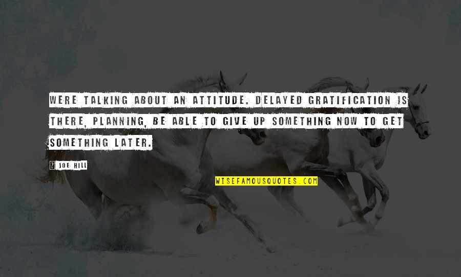 Distressed Wood Quotes By Joe Hill: Were talking about an attitude. Delayed gratification is