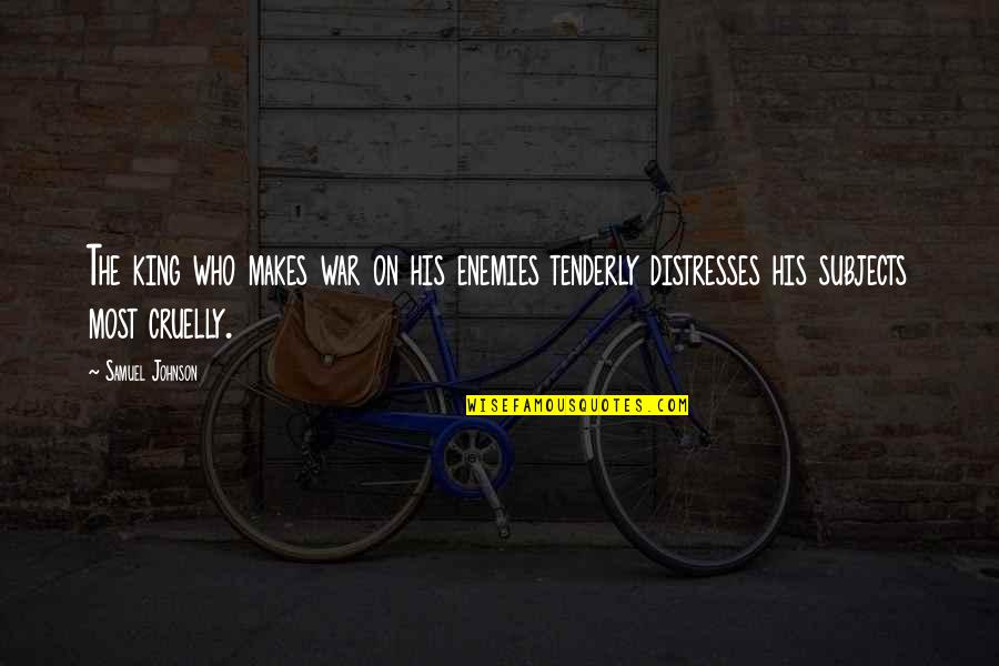 Distresses Quotes By Samuel Johnson: The king who makes war on his enemies Distresses Quotes By Samuel Johnson: The king who makes war on his enemies