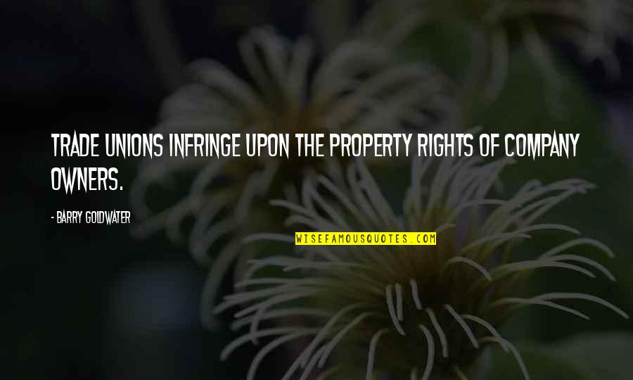 Distressful Emotions Quotes By Barry Goldwater: Trade unions infringe upon the property rights of