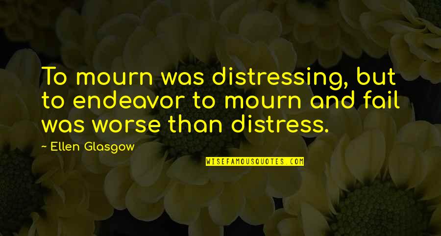 Distressing Quotes By Ellen Glasgow: To mourn was distressing, but to endeavor to