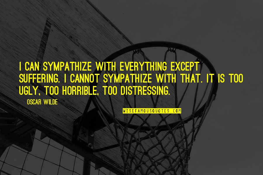 Distressing Quotes By Oscar Wilde: I can sympathize with everything except suffering. I