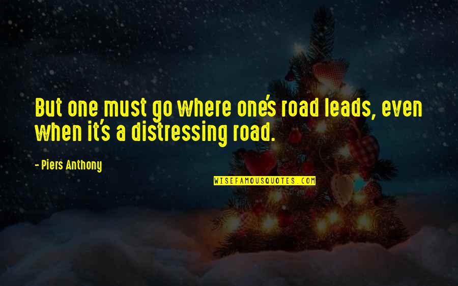 Distressing Quotes By Piers Anthony: But one must go where one's road leads,