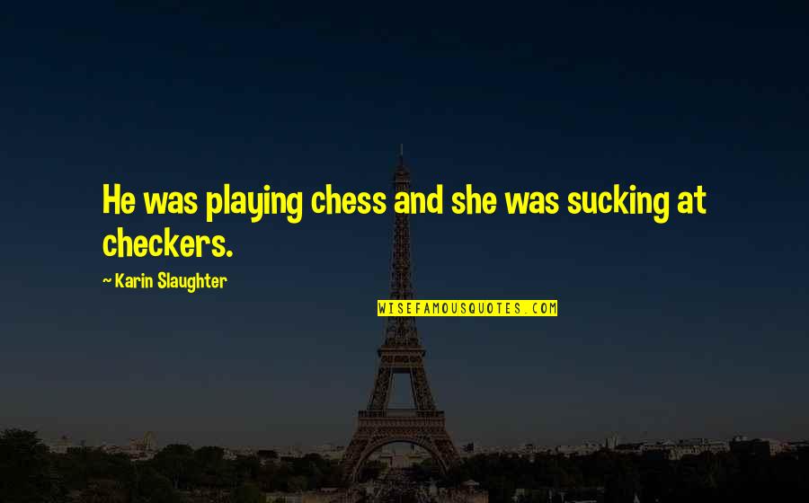 Distribuir Significado Quotes By Karin Slaughter: He was playing chess and she was sucking Distribuir Significado Quotes By Karin Slaughter: He was playing chess and she was sucking