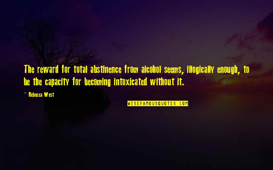 Distributed Practice Quotes By Rebecca West: The reward for total abstinence from alcohol seems,