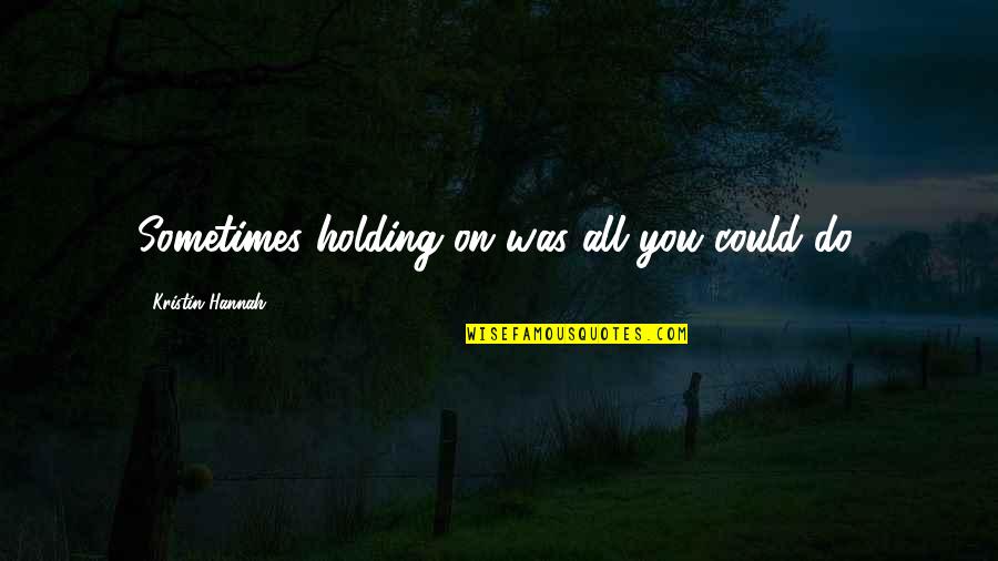 Distributional Equity Quotes By Kristin Hannah: Sometimes holding on was all you could do.