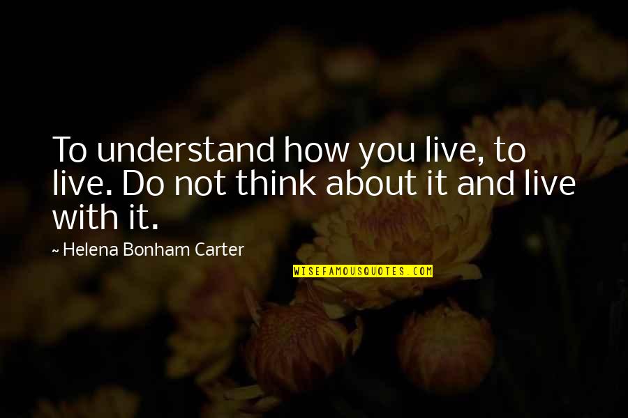 Distributism Capitalism Quotes By Helena Bonham Carter: To understand how you live, to live. Do