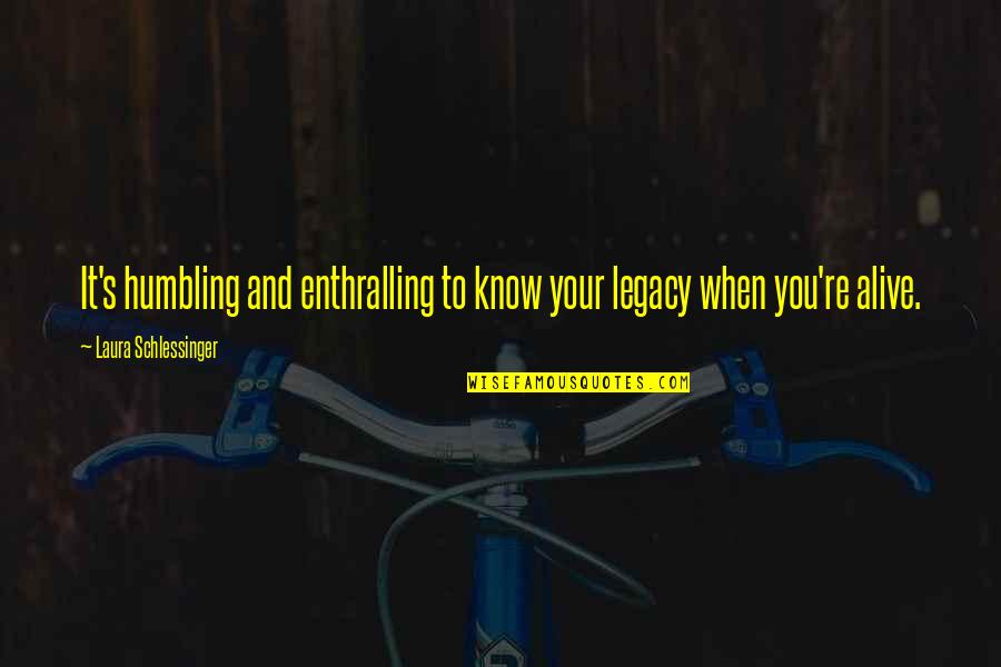 Distributiva Significado Quotes By Laura Schlessinger: It's humbling and enthralling to know your legacy Distributiva Significado Quotes By Laura Schlessinger: It's humbling and enthralling to know your legacy